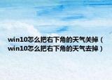 win10怎么把右下角的天气关掉（win10怎么把右下角的天气去掉）