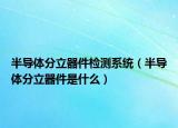 半导体分立器件检测系统（半导体分立器件是什么）