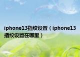 iphone13指纹设置（iphone13指纹设置在哪里）