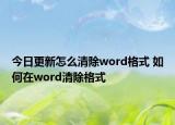 今日更新怎么清除word格式 如何在word清除格式