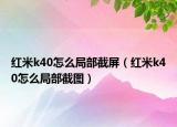 红米k40怎么局部截屏（红米k40怎么局部截图）