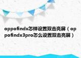 oppofindx怎样设置双击亮屏（oppofindx3pro怎么设置双击亮屏）