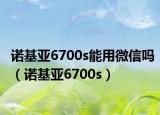 诺基亚6700s能用微信吗（诺基亚6700s）