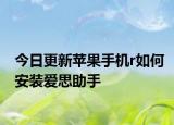 今日更新苹果手机r如何安装爱思助手