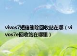vivos7短信删除回收站在哪（vivos7e回收站在哪里）