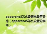 opporeno5怎么设置电量百分比（opporeno5怎么设置分辨率）