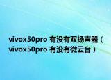 vivox50pro 有没有双扬声器（vivox50pro 有没有微云台）