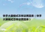 快手大屏模式怎样设置回来（快手大屏模式怎样设置回来）
