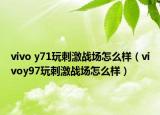 vivo y71玩刺激战场怎么样（vivoy97玩刺激战场怎么样）