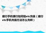 建行手机银行如何给etc充值（建行etc手机充值方法怎么充啊）