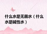 什么水是无菌水（什么水是碱性水）