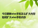 今日更新vivo手机怎么扩大内存 如何扩大vivo手机内存