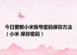 今日更新小米账号密码保存方法（小米 保存密码）