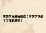 唐朝李治皇后是谁（唐朝李怡是个怎样的皇帝）