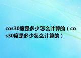 cos30度是多少怎么计算的（cos30度是多少怎么计算的）