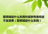 甜菜碱是什么东西对皮肤有害吗是不是激素（甜菜碱是什么东西）