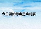今日更新零点是啥时辰