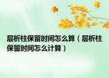 层析柱保留时间怎么算（层析柱保留时间怎么计算）