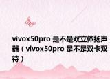 vivox50pro 是不是双立体扬声器（vivox50pro 是不是双卡双待）