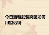 今日更新武装突袭如何用望远镜