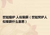 世如熔炉 人似柴薪（世如焚炉人似柴薪什么意思）