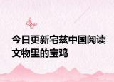 今日更新宅兹中国阅读文物里的宝鸡