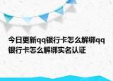今日更新qq银行卡怎么解绑qq银行卡怎么解绑实名认证