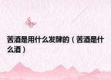 苦酒是用什么发酵的（苦酒是什么酒）