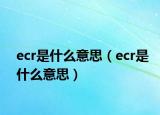 ecr是什么意思（ecr是什么意思）