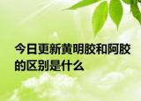今日更新黄明胶和阿胶的区别是什么