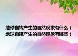 地球自转产生的自然现象有什么（地球自转产生的自然现象有哪些）