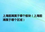 上海前滩属于哪个板块（上海前滩属于哪个区域）
