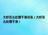大虾怎么处理干净冷冻（大虾怎么处理干净）
