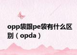 opp袋跟pe袋有什么区别（opda）