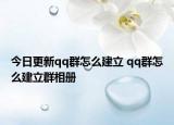今日更新qq群怎么建立 qq群怎么建立群相册