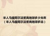 半人马座阿尔法星离地球多少光年（半人马座阿尔法星离地球多远）