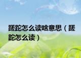 蹉跎怎么读啥意思（蹉跎怎么读）