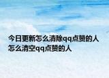 今日更新怎么清除qq点赞的人 怎么清空qq点赞的人