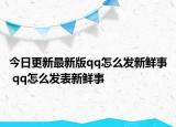 今日更新最新版qq怎么发新鲜事 qq怎么发表新鲜事