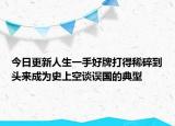 今日更新人生一手好牌打得稀碎到头来成为史上空谈误国的典型