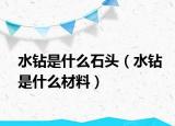 水钻是什么石头（水钻是什么材料）