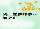 币是什么结构的字部首是啥（币是什么结构）