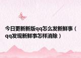 今日更新新版qq怎么发新鲜事（qq发现新鲜事怎样消除）