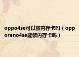 oppo4se可以放内存卡吗（opporeno4se能装内存卡吗）