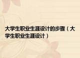 大学生职业生涯设计的步骤（大学生职业生涯设计）