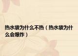 热水袋为什么不热（热水袋为什么会爆炸）
