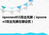 iqooneo855双击亮屏（iqooneo5双击亮屏在哪设置）