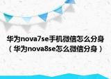 华为nova7se手机微信怎么分身（华为nova8se怎么微信分身）