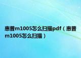 惠普m1005怎么扫描pdf（惠普m1005怎么扫描）