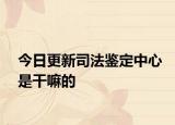 今日更新司法鉴定中心是干嘛的